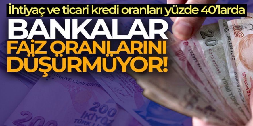 Bankalar faiz oranlarını düşürmüyor