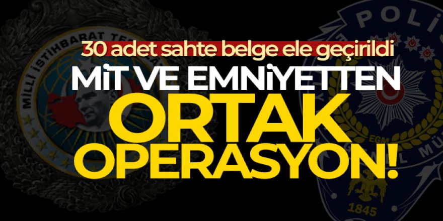 MİT ve emniyetten ortak operasyon: 30 adet sahte belge ele geçirildi