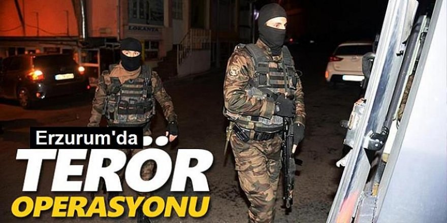 Erzurum’da terör operasyonu