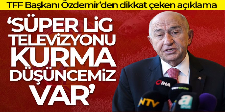 Nihat Özdemir: 'Süper Lig Televizyonu da düşüncelerimiz içerisinde var'