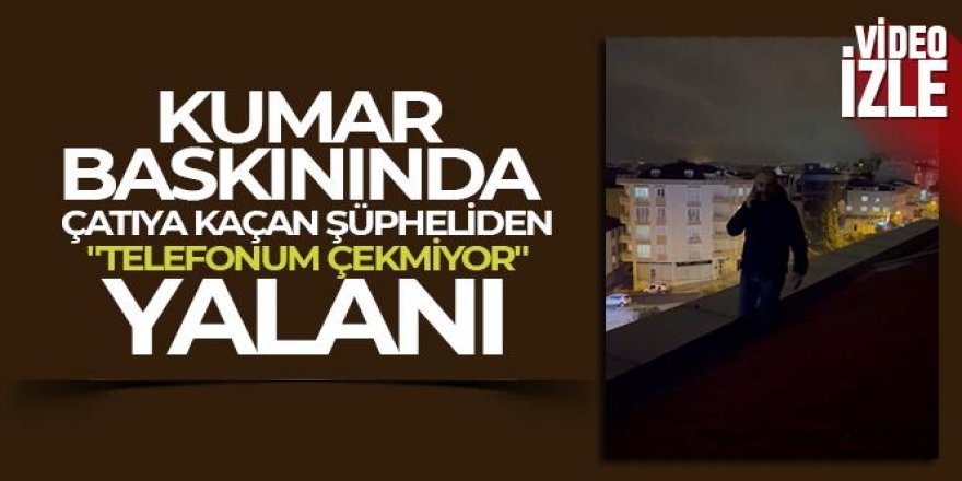 Kumar baskınında çatıya kaçan şüpheliden 'telefonum çekmiyor' yalanı