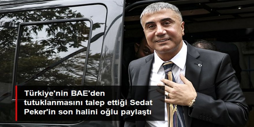 Türkiye'nin BAE'den tutuklanmasını talep ettiği Sedat Peker'in son halini oğlu paylaştı