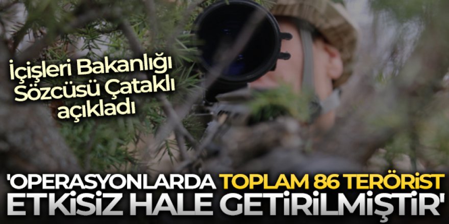 'Operasyonlarda toplam 86 terörist etkisiz hale getirilmiştir'