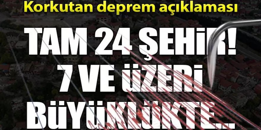 24 şehir kritik faydan geçiyor, 7 ve üzeri deprem...