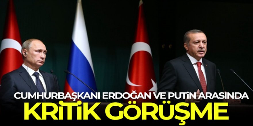 Cumhurbaşkanı Erdoğan - Putin arasında kritik görüşme!