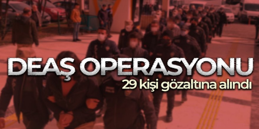 DEAŞ operasyonu: 29 gözaltı