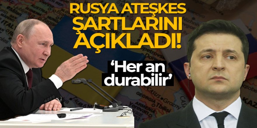 Rusya, Ukrayna ile ateşkes şartlarını açıkladı