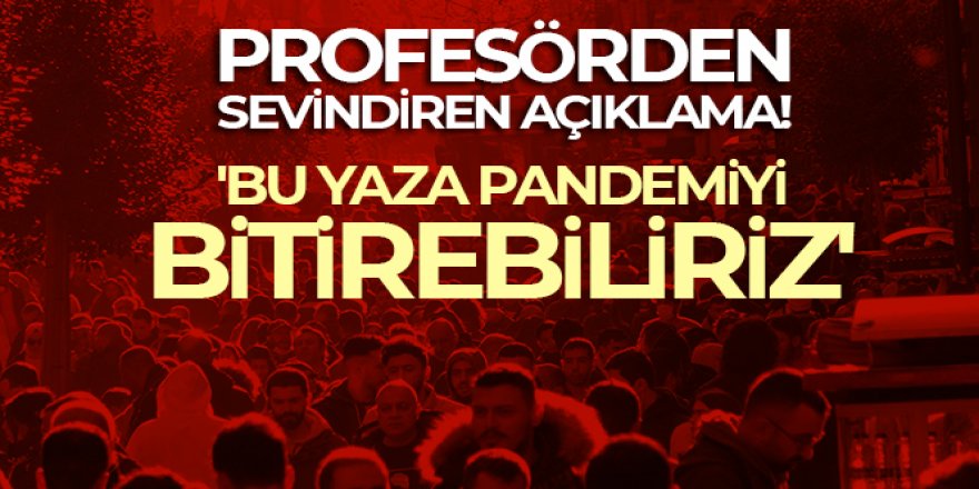 Profesörden sevindiren açıklama: 'Bu yaza pandemiyi bitirebiliriz'