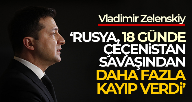 Zelenskiy: 'Rusya, 18 günde Çeçenistan savaşından daha fazla kayıp verdi'