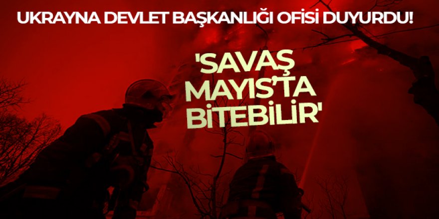 Ukrayna Devlet Başkanlığı Ofisi: 'Savaş Mayıs'ta bitebilir'