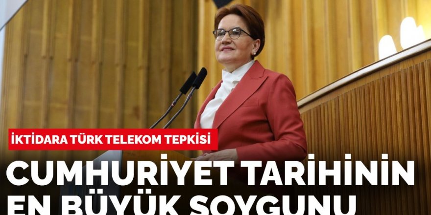 Meral Akşener: Cumhuriyet tarihinin en büyük soygununa göz yumdular