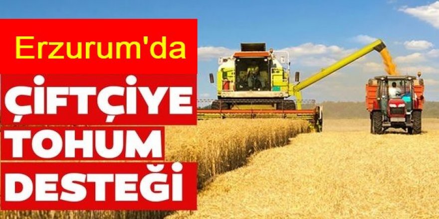 Erzurum’da çiftçilere tohum desteği