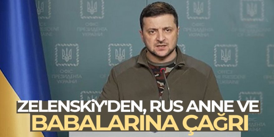 Ukrayna Devlet Başkanı Zelenskiy'den, Rus anne ve babalarına çağrı