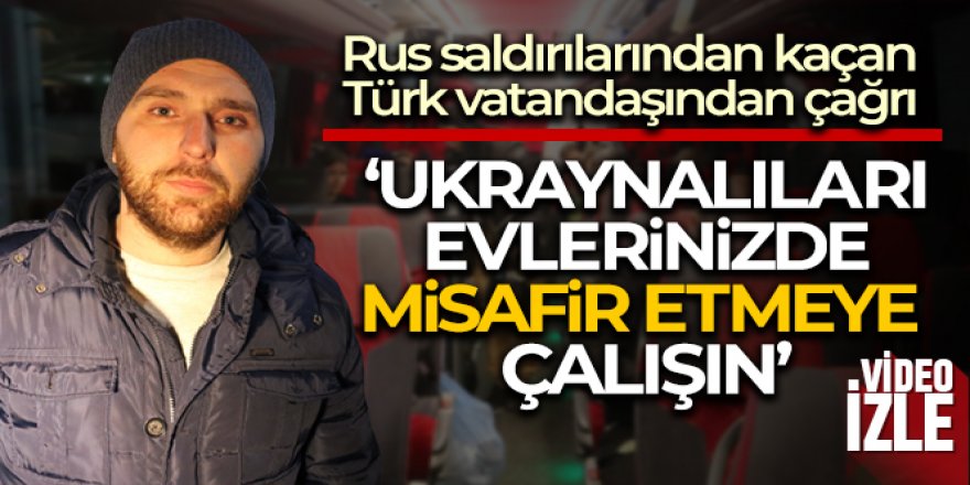 Rus saldırılarından kaçan Türk vatandaşından çağrı