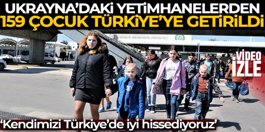 Ukrayna'da yetimhanelerdeki 159 çocuk Türkiye'ye geldi