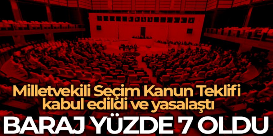 Milletvekili Seçim Kanun Teklifi kabul edildi ve yasalaştı