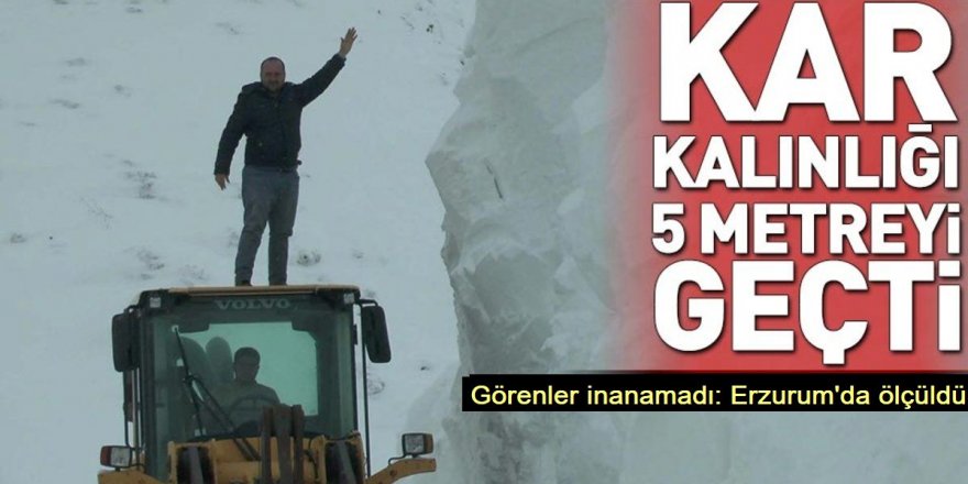Erzurum’da kar kalınlığı 5 metreyi aştı