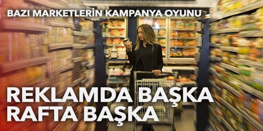 Marketlerin kampanya oyunu: Fiyatlar reklamda başka, rafta başka