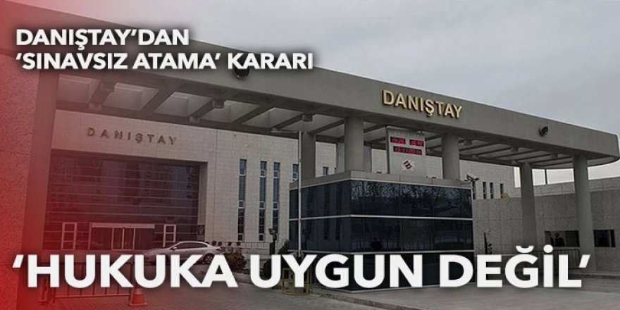 Danıştay'dan 'sınavsız atama' kararı