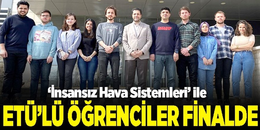 ETÜ’lü öğrenciler İnsansız Hava Sistemleri Yarışmasında finale kaldı