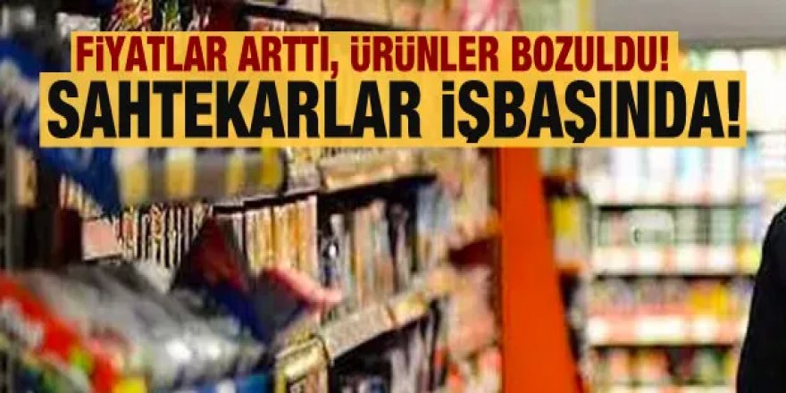 Gıda sahtekarları işbaşında! Fiyatlar arttı, ürünler bozuldu