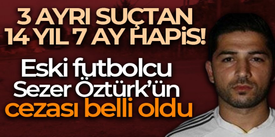 Cinayetten yargılanan eski futbolcu Sezer Öztürk hakkında 14 yıl 7 ay hapis cezası