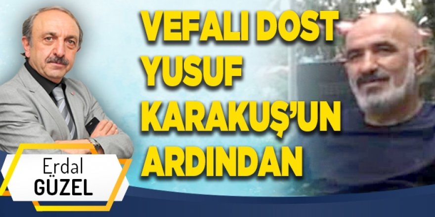 VEFALI DOST YUSUF KARAKUŞ’UN ARDINDAN