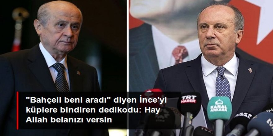 "Bahçeli beni aradı" diyen İnce "Cumhur İttifakı'na geçiyor" iddialarına çok kızdı