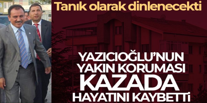 Yazıcıoğlu'nun korumalığını yapan Yıldız, kendi aracının altında kalarak hayatını kaybetti