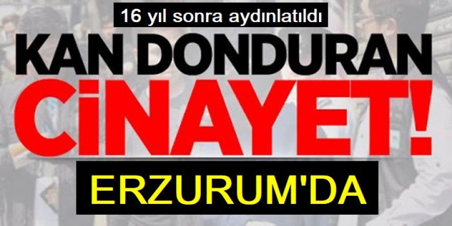 Erzurum’da korkunç cinayet aydınlatıldı