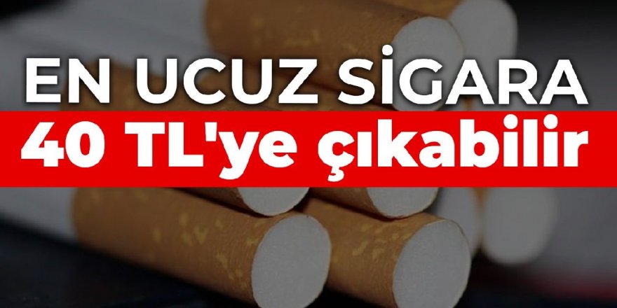 En ucuz sigara 40 TL'ye çıkabilir