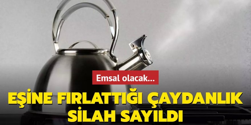 Emsal olacak... Eşine fırlattığı çaydanlık silah sayıldı