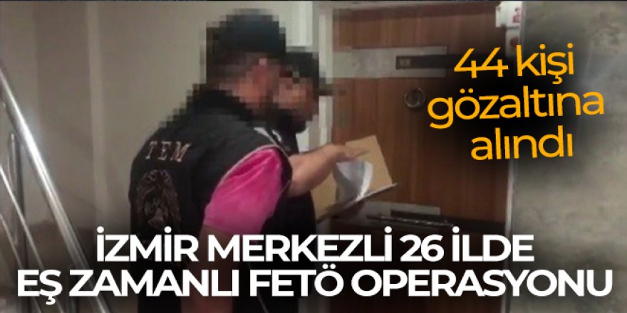 26 ildeki FETÖ operasyonunda 44 kişi gözaltına alındı