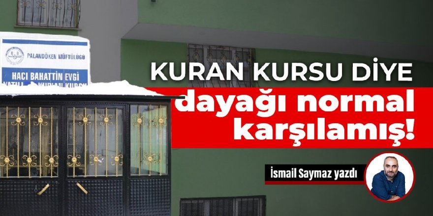 Erzurum'da o Baba Kuran kursunda dayağı 'normal' karşılayarak şikayetini geri çekti