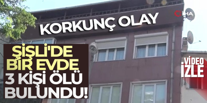 Şişli'de dehşet: Bir evde 3 ceset bulundu