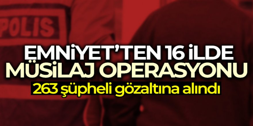 Emniyet'ten 16 ilde Müsilaj Operasyonu: 263 gözaltı