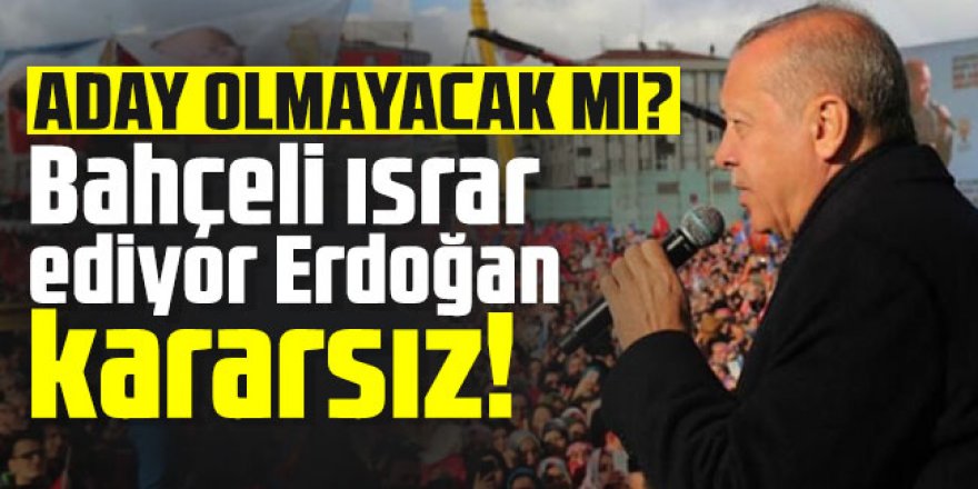Bahçeli ısrar ediyor, Erdoğan kararsız! Aday olmayacak mı?