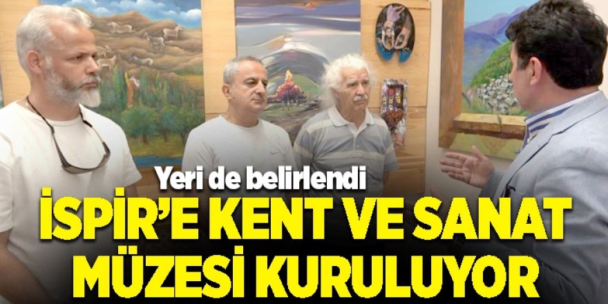 İspir’e Kent ve Sanat Müzesi kuruluyor