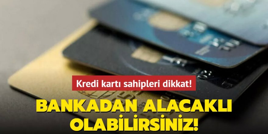 Kredi kartı sahipleri dikkat! Bankadan alacaklı olabilirsiniz!