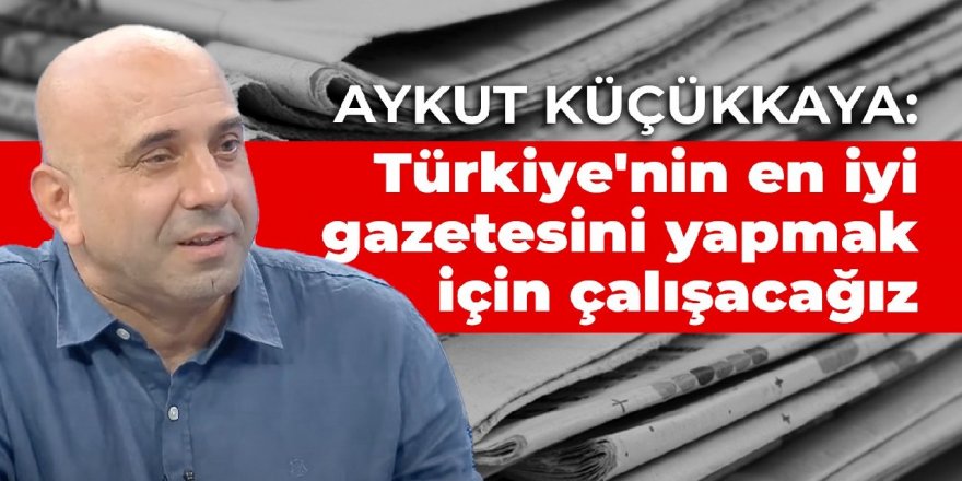 'Türkiye'nin en iyi gazetesini yapmak için çalışacağız'