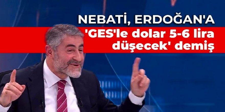 Nebati, Erdoğan'a 'GES'le dolar 5-6 lira düşecek' demiş