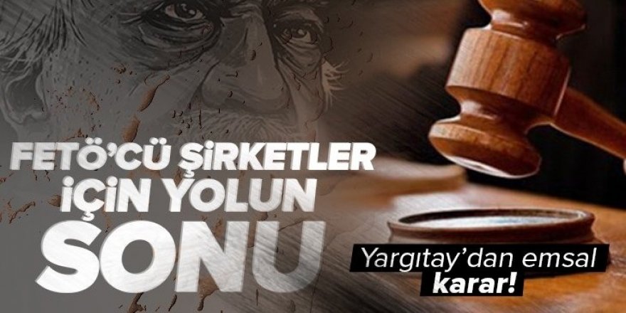 Yargıtay'dan emsal karar! FETÖ'cü şirketler için yolun sonu.