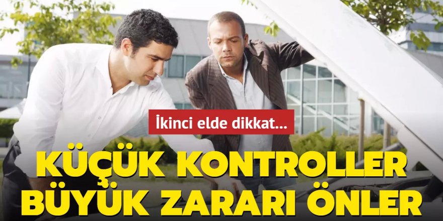 İkinci elde dikkat... Küçük kontroller büyük zararı önler