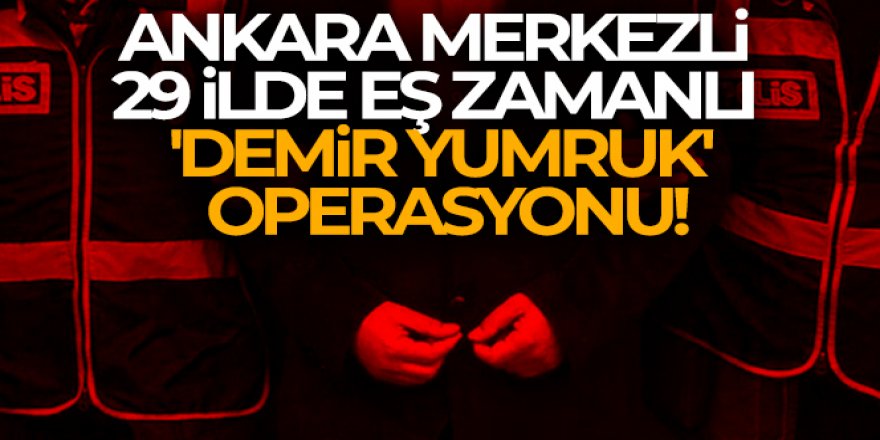 29 ilde eş zamanlı 'Demir Yumruk' Operasyonu!