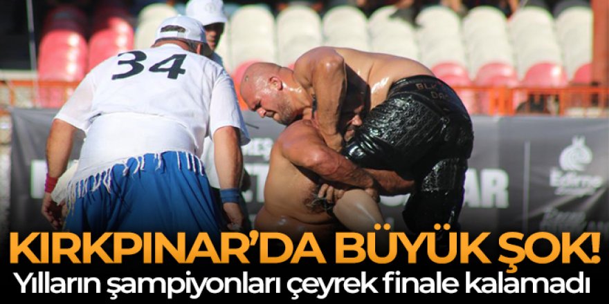 Kırkpınar'da büyük şok, geçmiş yılların şampiyonları çeyrek finale kalamadı