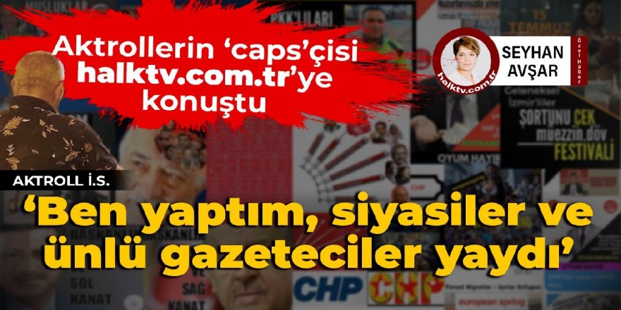 Aktrollerin caps’çisi konuştu: Ben yaptım siyasiler ve ünlü gazeteciler yaydı