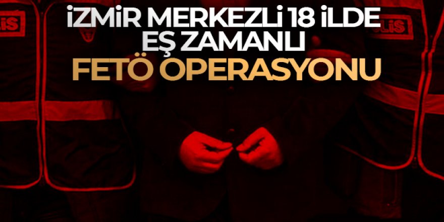 18 ilde eş zamanlı FETÖ operasyonu