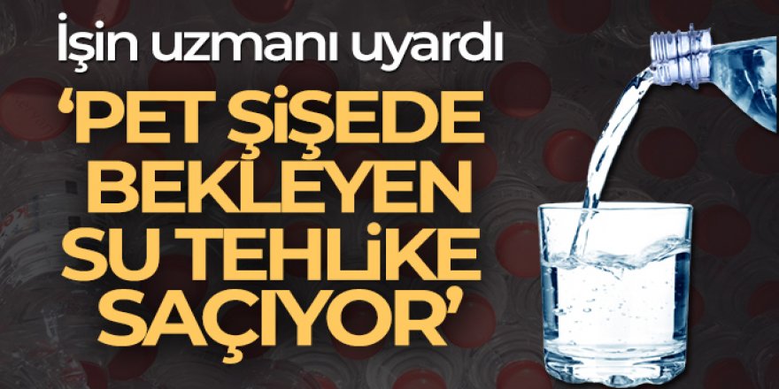 Uzman doktor uyardı 'pet şişede bekleyen su tehlike saçıyor'