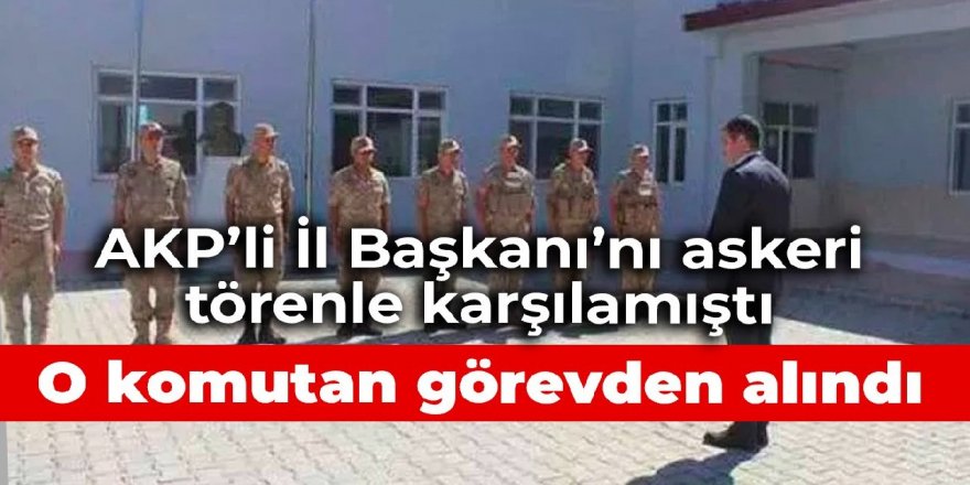 AKP Tunceli İl Başkanı'nı askeri törenle karşılamıştı: O komutan görevden alındı