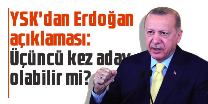 YSK'dan Erdoğan açıklaması: Üçüncü kez aday olabilir mi?